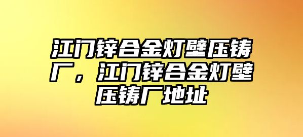 江門鋅合金燈壁壓鑄廠，江門鋅合金燈壁壓鑄廠地址