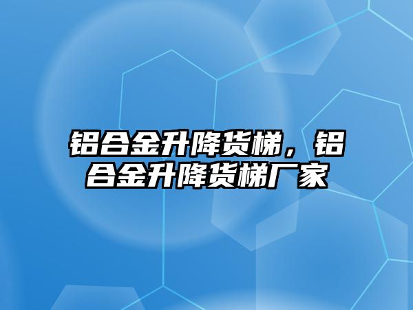 鋁合金升降貨梯，鋁合金升降貨梯廠家