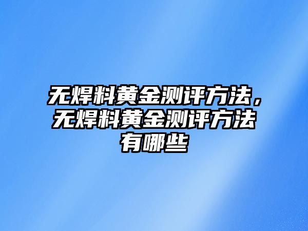 無焊料黃金測評方法，無焊料黃金測評方法有哪些