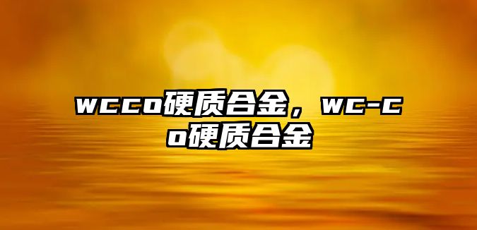 wcco硬質(zhì)合金，wc-co硬質(zhì)合金