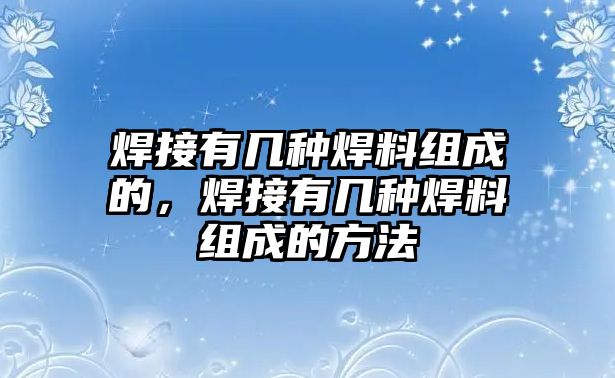 焊接有幾種焊料組成的，焊接有幾種焊料組成的方法