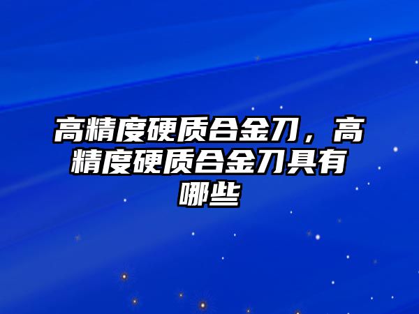 高精度硬質(zhì)合金刀，高精度硬質(zhì)合金刀具有哪些