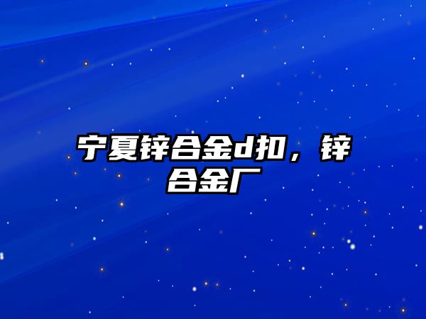 寧夏鋅合金d扣，鋅合金廠