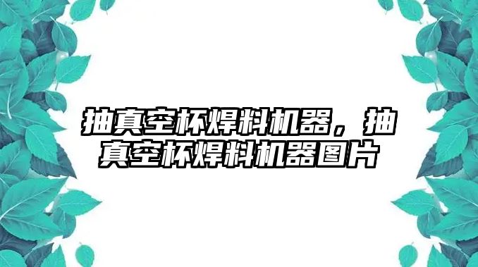 抽真空杯焊料機器，抽真空杯焊料機器圖片