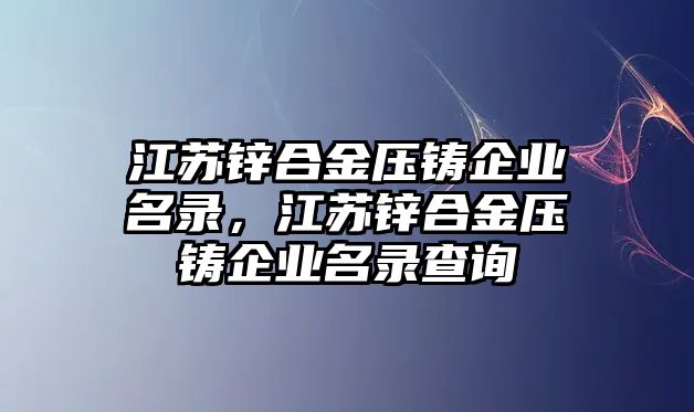 江蘇鋅合金壓鑄企業(yè)名錄，江蘇鋅合金壓鑄企業(yè)名錄查詢