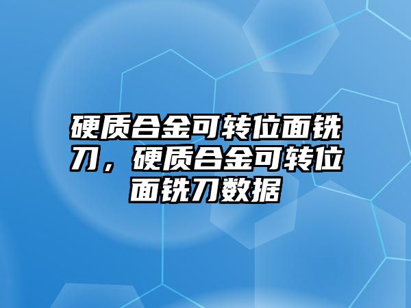 硬質(zhì)合金可轉(zhuǎn)位面銑刀，硬質(zhì)合金可轉(zhuǎn)位面銑刀數(shù)據(jù)