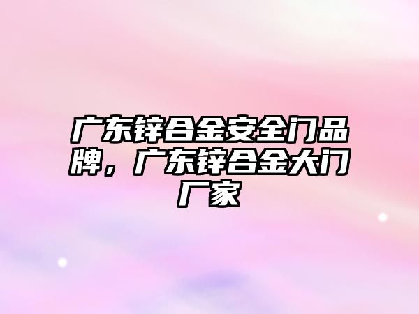 廣東鋅合金安全門品牌，廣東鋅合金大門廠家