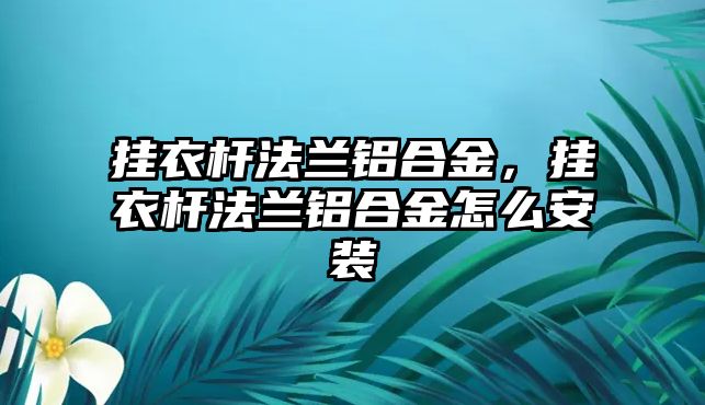 掛衣桿法蘭鋁合金，掛衣桿法蘭鋁合金怎么安裝