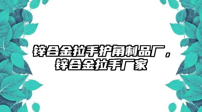 鋅合金拉手護角制品廠，鋅合金拉手廠家