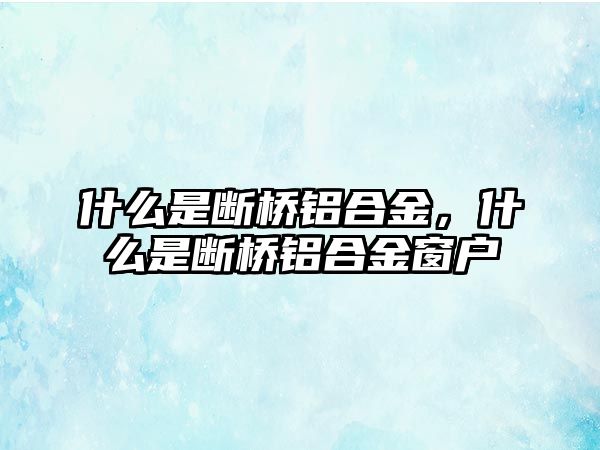 什么是斷橋鋁合金，什么是斷橋鋁合金窗戶