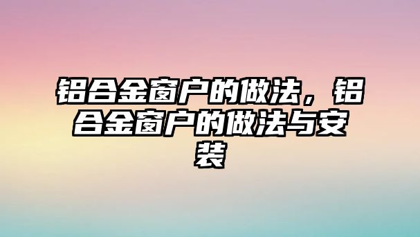 鋁合金窗戶的做法，鋁合金窗戶的做法與安裝