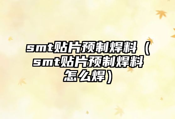 smt貼片預制焊料（smt貼片預制焊料怎么焊）