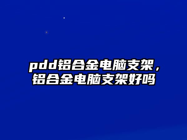 pdd鋁合金電腦支架，鋁合金電腦支架好嗎