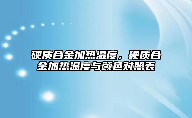 硬質(zhì)合金加熱溫度，硬質(zhì)合金加熱溫度與顏色對照表