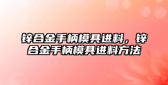 鋅合金手柄模具進料，鋅合金手柄模具進料方法