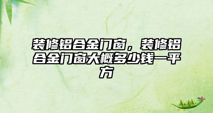 裝修鋁合金門窗，裝修鋁合金門窗大概多少錢一平方