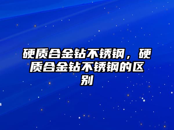 硬質(zhì)合金鉆不銹鋼，硬質(zhì)合金鉆不銹鋼的區(qū)別