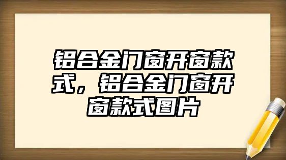 鋁合金門窗開(kāi)窗款式，鋁合金門窗開(kāi)窗款式圖片