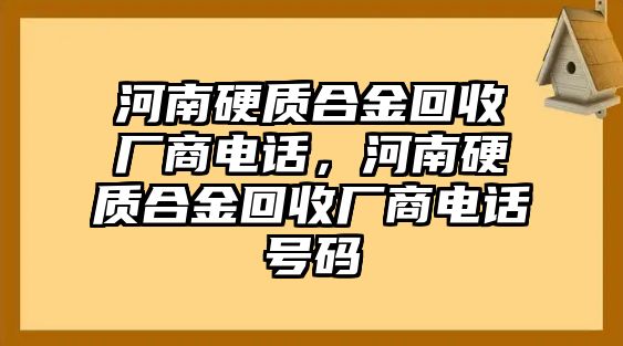 河南硬質(zhì)合金回收廠商電話，河南硬質(zhì)合金回收廠商電話號(hào)碼