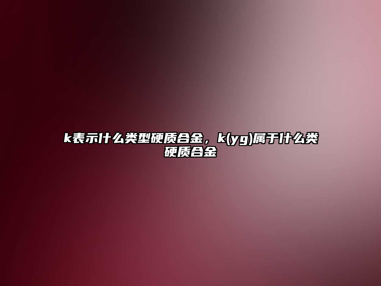 k表示什么類型硬質(zhì)合金，k(yg)屬于什么類硬質(zhì)合金