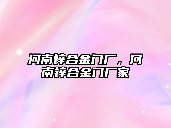 河南鋅合金門廠，河南鋅合金門廠家