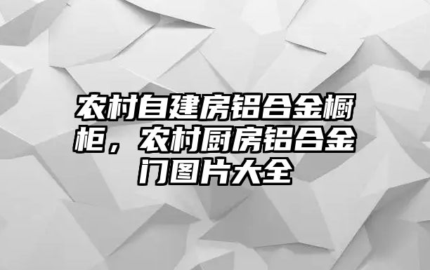 農村自建房鋁合金櫥柜，農村廚房鋁合金門圖片大全