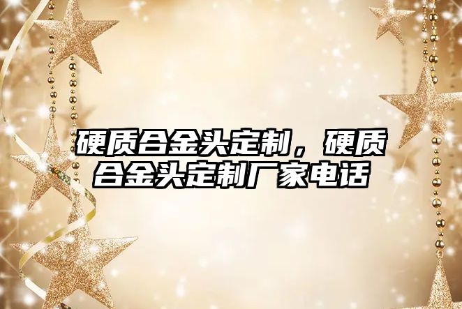 硬質(zhì)合金頭定制，硬質(zhì)合金頭定制廠家電話