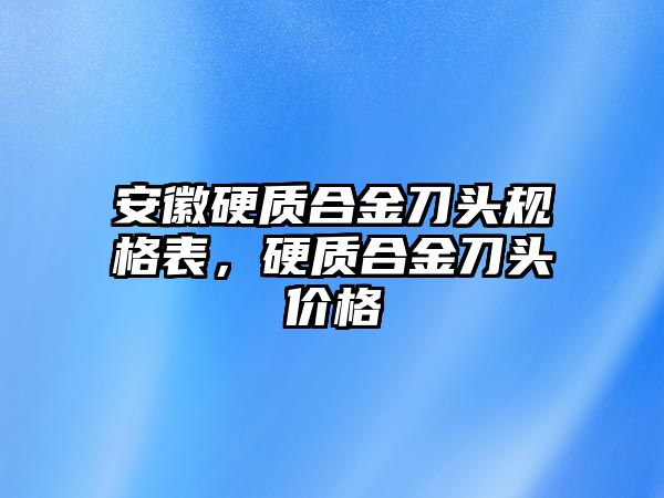 安徽硬質(zhì)合金刀頭規(guī)格表，硬質(zhì)合金刀頭價(jià)格