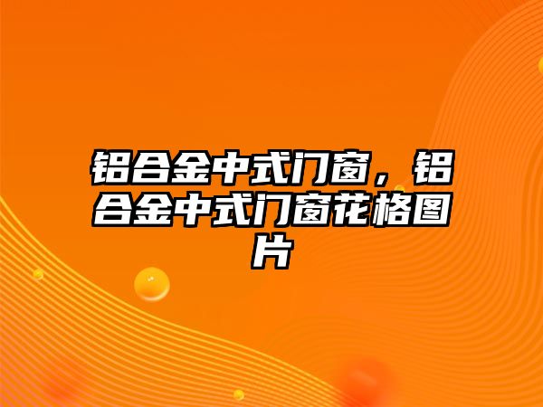 鋁合金中式門窗，鋁合金中式門窗花格圖片