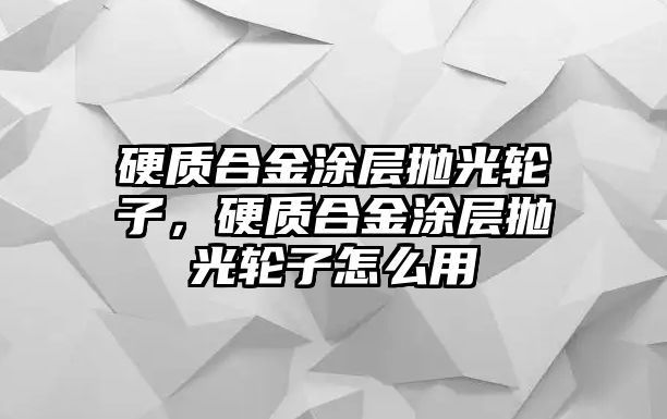 硬質合金涂層拋光輪子，硬質合金涂層拋光輪子怎么用