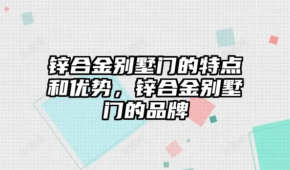 鋅合金別墅門的特點和優(yōu)勢，鋅合金別墅門的品牌