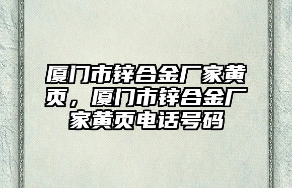 廈門市鋅合金廠家黃頁，廈門市鋅合金廠家黃頁電話號碼