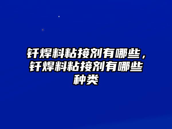 釬焊料粘接劑有哪些，釬焊料粘接劑有哪些種類