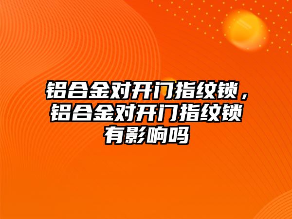 鋁合金對開門指紋鎖，鋁合金對開門指紋鎖有影響嗎