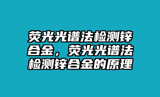 熒光光譜法檢測(cè)鋅合金，熒光光譜法檢測(cè)鋅合金的原理