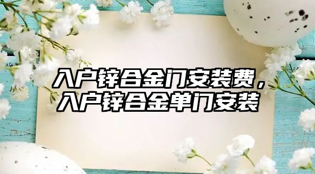 入戶鋅合金門安裝費(fèi)，入戶鋅合金單門安裝