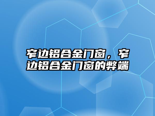 窄邊鋁合金門窗，窄邊鋁合金門窗的弊端