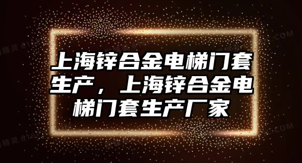 上海鋅合金電梯門套生產(chǎn)，上海鋅合金電梯門套生產(chǎn)廠家