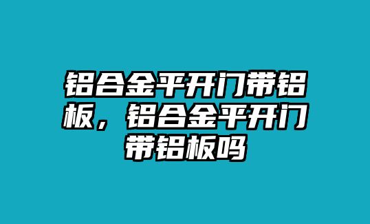 鋁合金平開門帶鋁板，鋁合金平開門帶鋁板嗎