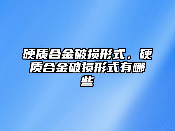 硬質合金破損形式，硬質合金破損形式有哪些