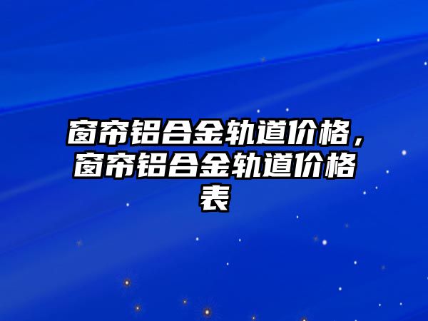 窗簾鋁合金軌道價格，窗簾鋁合金軌道價格表