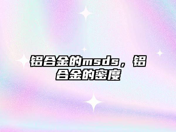 鋁合金的msds，鋁合金的密度