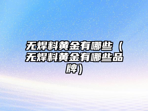 無焊料黃金有哪些（無焊料黃金有哪些品牌）