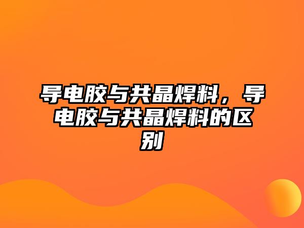 導(dǎo)電膠與共晶焊料，導(dǎo)電膠與共晶焊料的區(qū)別