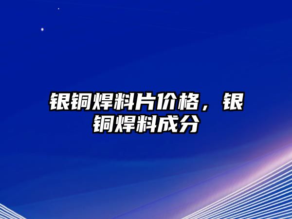 銀銅焊料片價格，銀銅焊料成分