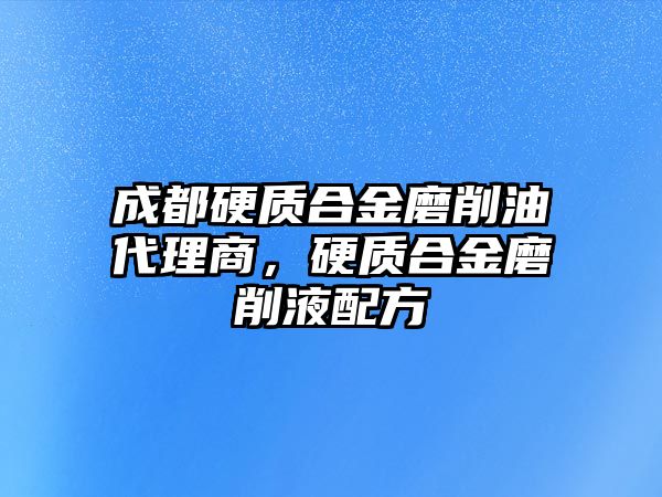 成都硬質(zhì)合金磨削油代理商，硬質(zhì)合金磨削液配方