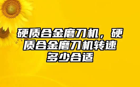 硬質(zhì)合金磨刀機(jī)，硬質(zhì)合金磨刀機(jī)轉(zhuǎn)速多少合適