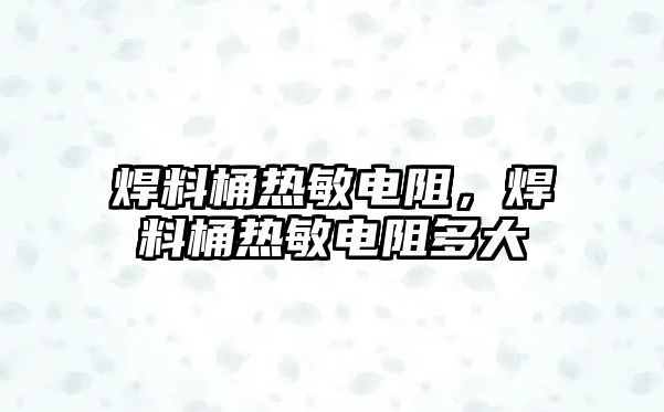 焊料桶熱敏電阻，焊料桶熱敏電阻多大