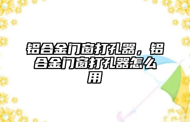 鋁合金門窗打孔器，鋁合金門窗打孔器怎么用