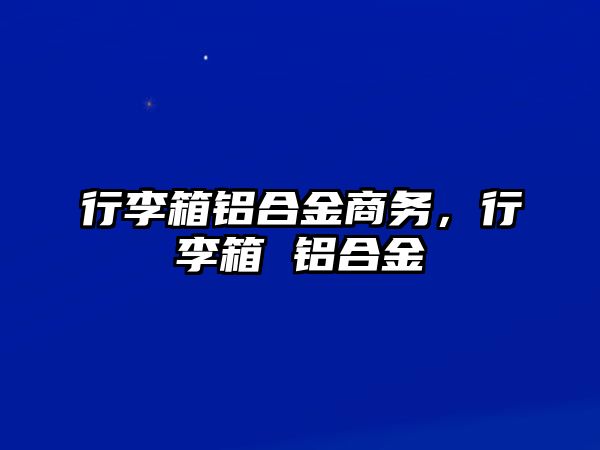 行李箱鋁合金商務，行李箱 鋁合金